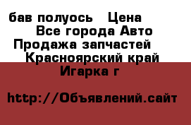  Baw бав полуось › Цена ­ 1 800 - Все города Авто » Продажа запчастей   . Красноярский край,Игарка г.